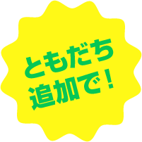 ともだち追加で!