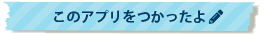 このアプリをつかったよ